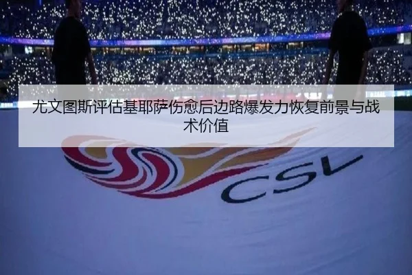尤文图斯评估基耶萨伤愈后边路爆发力恢复前景与战术价值