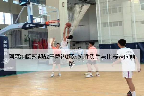 阿森纳欧冠迎战巴萨边路对抗胜负手与比赛走向前瞻