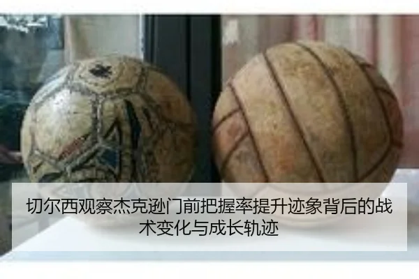 切尔西观察杰克逊门前把握率提升迹象背后的战术变化与成长轨迹