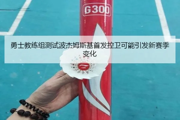 勇士教练组测试波杰姆斯基首发控卫可能引发新赛季变化