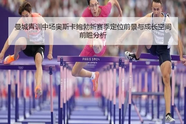 曼城青训中场奥斯卡鲍勃新赛季定位前景与成长空间前瞻分析